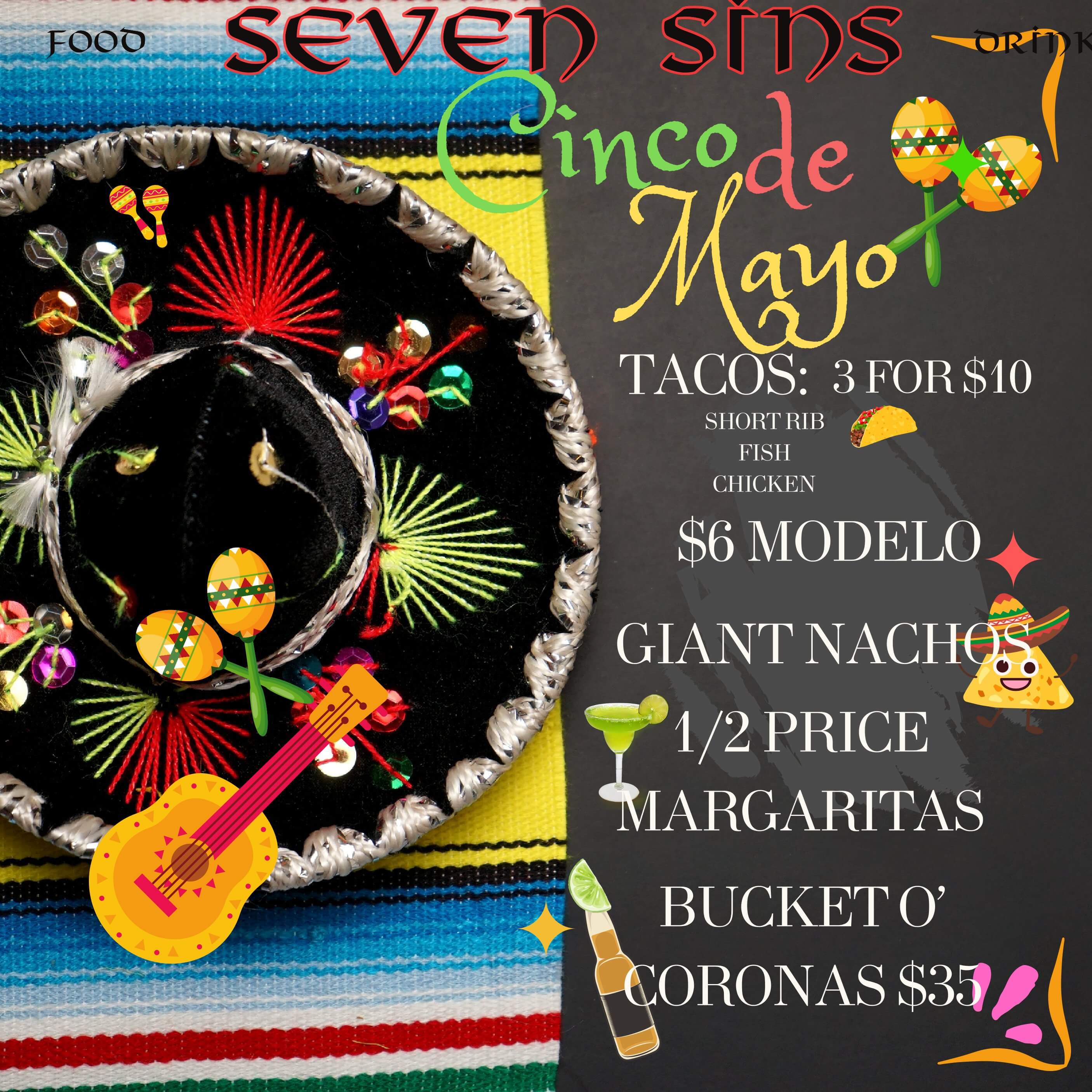 Cinco de Mayo specials at Seven Sins: 3 tacos for $10 (short rib, fish, chicken), $6 Modelo, giant nachos, half-price margaritas, and $35 bucket of Coronas.