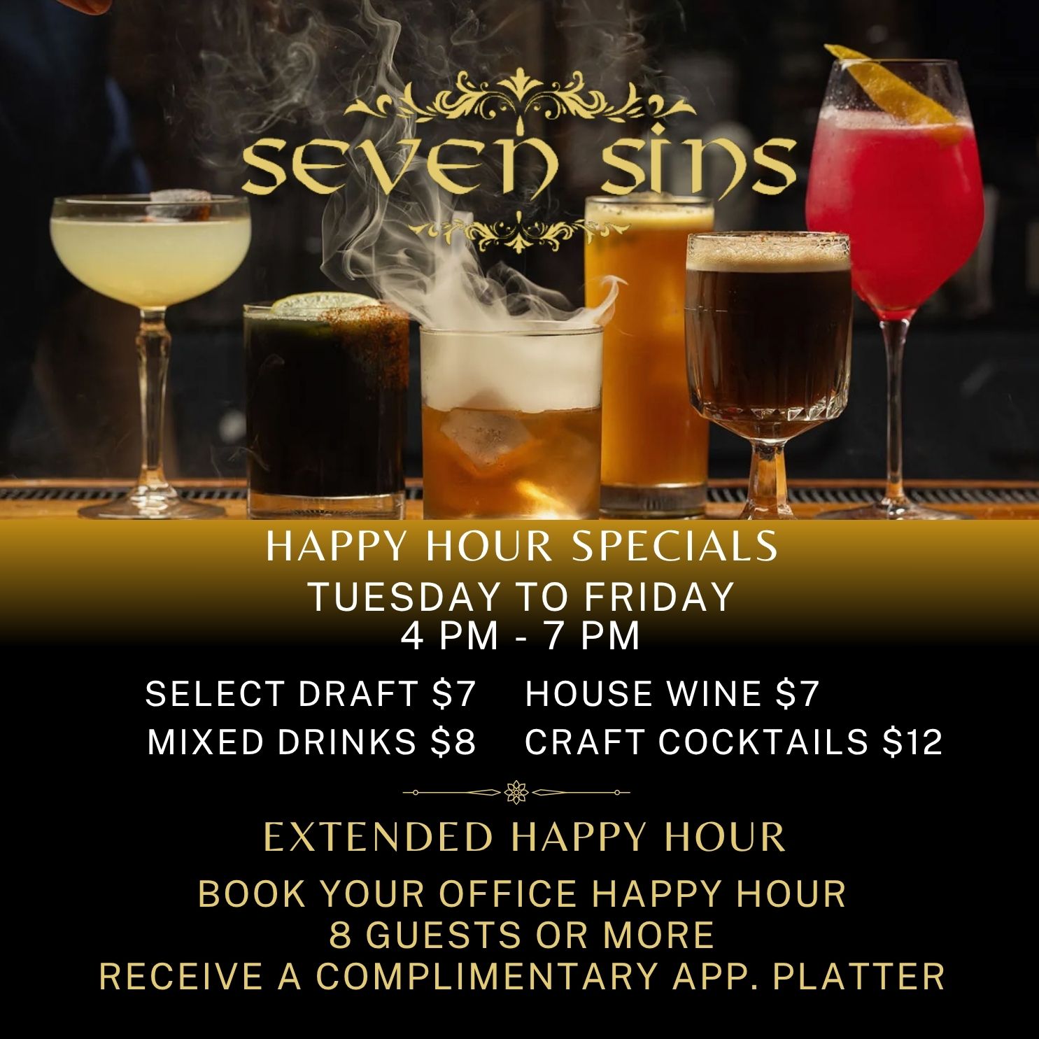 Happy Hour‍ Tuesday – Friday 4 PM – 7 PM at Seven Sins. Select draft and wine for $7, mixed drinks $8, craft cocktails $12. Book office happy hour (min 8 ppl) and get complimentary app platter.