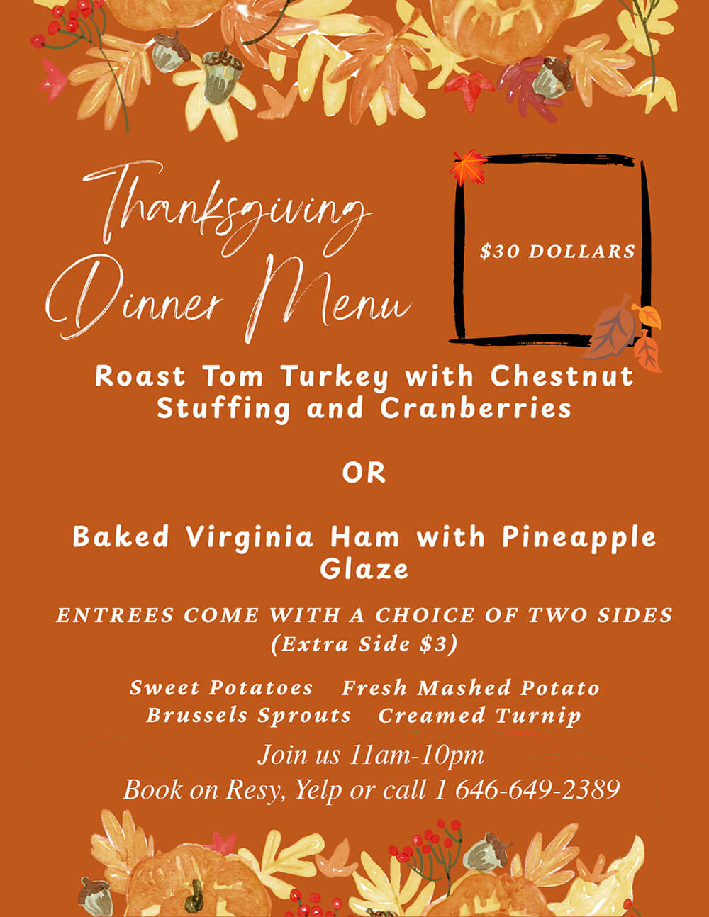 Thanksgiving Dinner Menu $30 DOLLARS. Join us 11am-10pm. Book on Resy, Yelp or call 646-649-2389